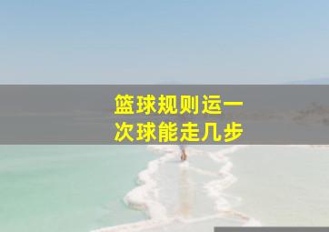 篮球规则运一次球能走几步