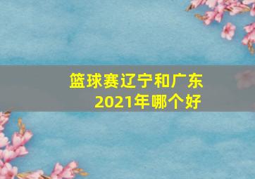 篮球赛辽宁和广东2021年哪个好