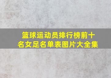 篮球运动员排行榜前十名女足名单表图片大全集