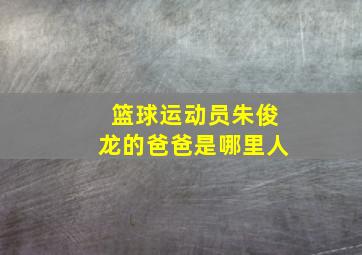 篮球运动员朱俊龙的爸爸是哪里人