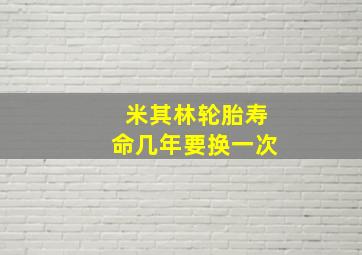 米其林轮胎寿命几年要换一次