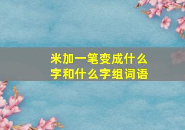 米加一笔变成什么字和什么字组词语