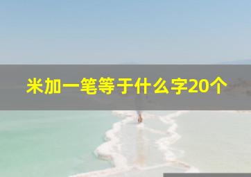 米加一笔等于什么字20个