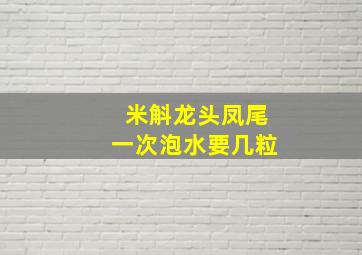 米斛龙头凤尾一次泡水要几粒