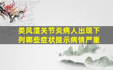 类风湿关节炎病人出现下列哪些症状提示病情严重