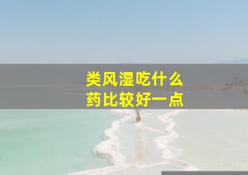 类风湿吃什么药比较好一点