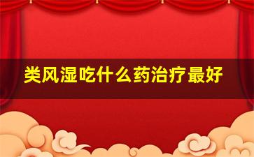 类风湿吃什么药治疗最好