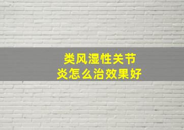 类风湿性关节炎怎么治效果好