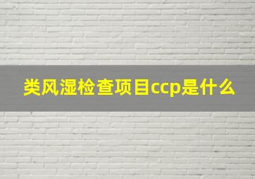 类风湿检查项目ccp是什么