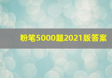 粉笔5000题2021版答案