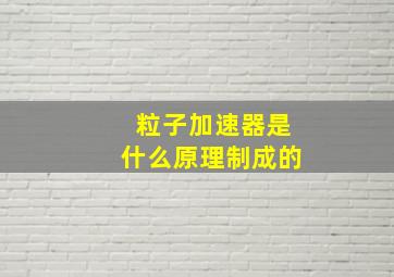 粒子加速器是什么原理制成的