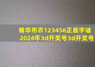 精华布衣123456正版字谜2024年3d开奖号3d开奖号