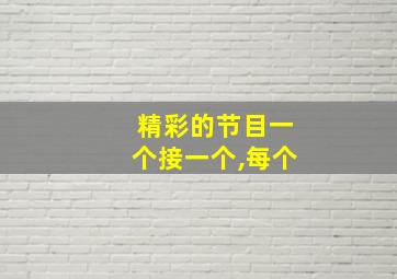 精彩的节目一个接一个,每个