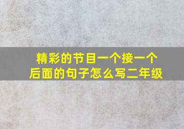 精彩的节目一个接一个后面的句子怎么写二年级