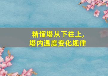 精馏塔从下往上,塔内温度变化规律