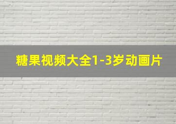 糖果视频大全1-3岁动画片