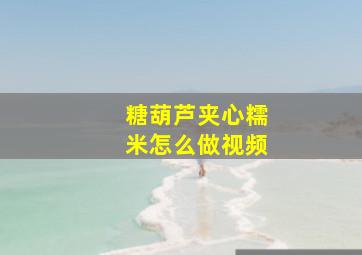 糖葫芦夹心糯米怎么做视频