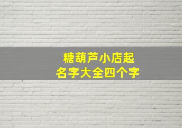 糖葫芦小店起名字大全四个字