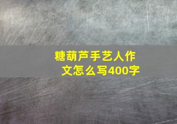 糖葫芦手艺人作文怎么写400字