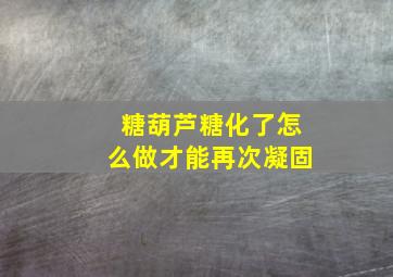 糖葫芦糖化了怎么做才能再次凝固