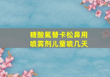 糖酸氟替卡松鼻用喷雾剂儿童喷几天