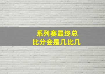 系列赛最终总比分会是几比几