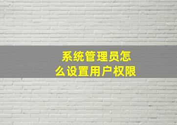 系统管理员怎么设置用户权限