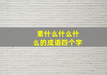 素什么什么什么的成语四个字