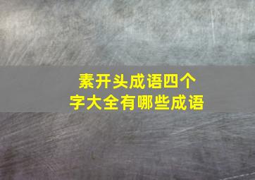 素开头成语四个字大全有哪些成语