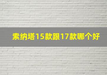 索纳塔15款跟17款哪个好