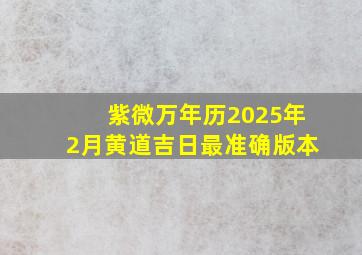 紫微万年历2025年2月黄道吉日最准确版本