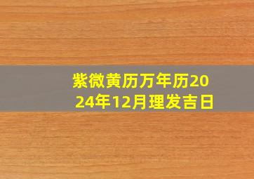 紫微黄历万年历2024年12月理发吉日