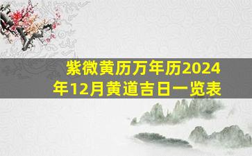 紫微黄历万年历2024年12月黄道吉日一览表