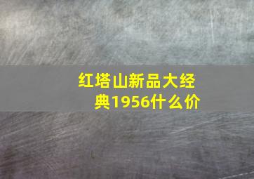 红塔山新品大经典1956什么价