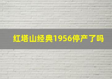 红塔山经典1956停产了吗