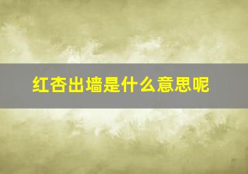 红杏出墙是什么意思呢