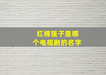 红棉强子是哪个电视剧的名字