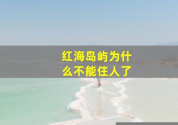 红海岛屿为什么不能住人了