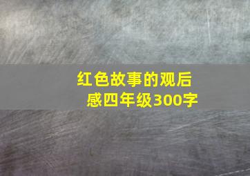 红色故事的观后感四年级300字