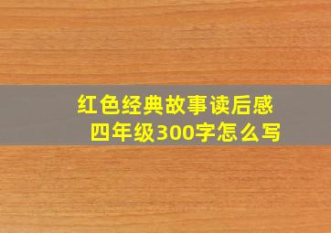 红色经典故事读后感四年级300字怎么写