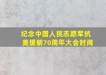 纪念中国人民志愿军抗美援朝70周年大会时间