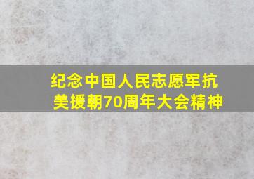 纪念中国人民志愿军抗美援朝70周年大会精神