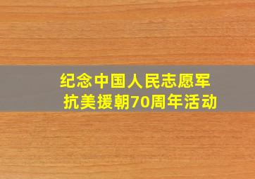 纪念中国人民志愿军抗美援朝70周年活动