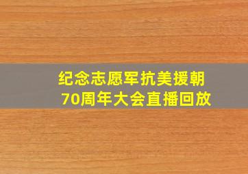 纪念志愿军抗美援朝70周年大会直播回放