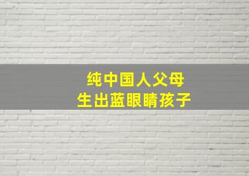 纯中国人父母生出蓝眼睛孩子