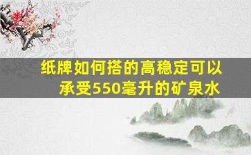 纸牌如何搭的高稳定可以承受550毫升的矿泉水