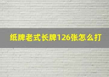 纸牌老式长牌126张怎么打