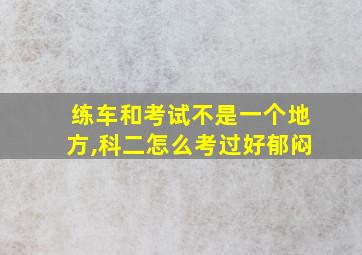 练车和考试不是一个地方,科二怎么考过好郁闷