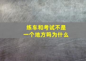 练车和考试不是一个地方吗为什么