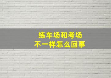 练车场和考场不一样怎么回事